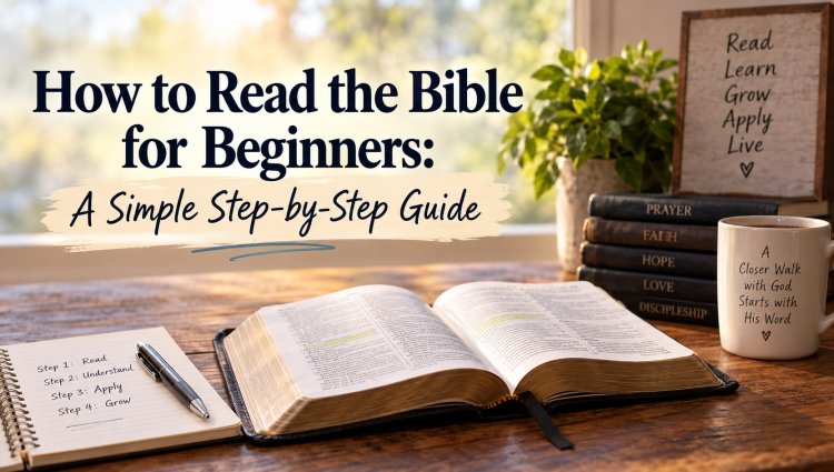 How to Read the Bible for Beginners: A Simple Step-by-Step Guide
